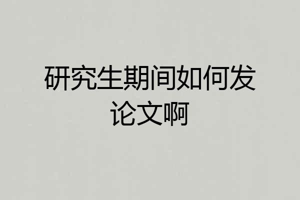 研究生期间如何发论文啊