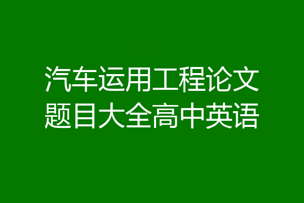 汽车运用工程论文题目大全高中英语