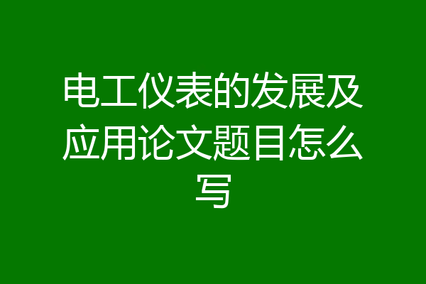电工仪表的发展及应用论文题目怎么写