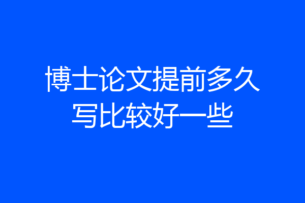 博士论文提前多久写比较好一些