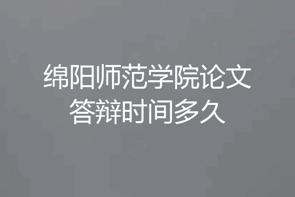 绵阳师范学院论文答辩时间多久