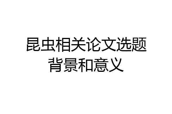 昆虫相关论文选题背景和意义