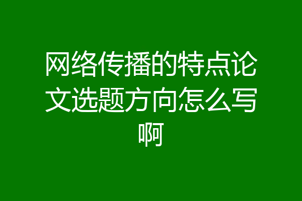 网络传播的特点论文选题方向怎么写啊