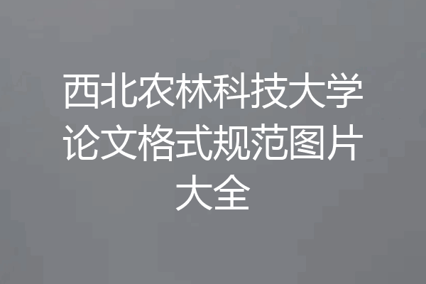 西北农林科技大学论文格式规范图片大全