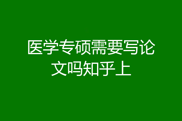 医学专硕需要写论文吗知乎上