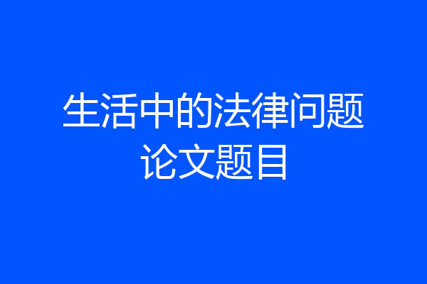 生活中的法律问题论文题目