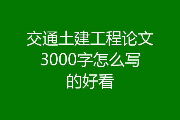 交通土建工程论文3000字怎么写的好看