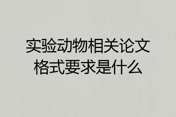 实验动物相关论文格式要求是什么