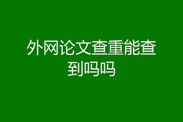 外网论文查重能查到吗吗