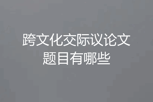 跨文化交际议论文题目有哪些