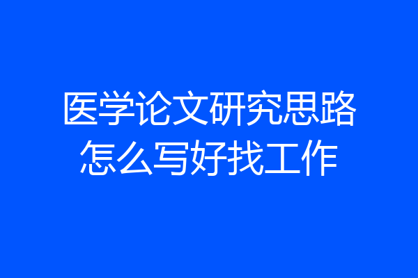 医学论文研究思路怎么写好找工作