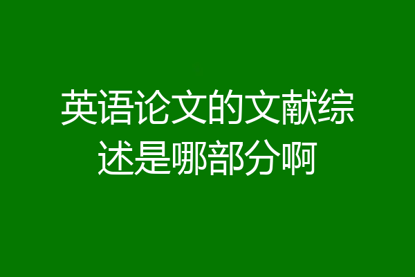 英语论文的文献综述是哪部分啊
