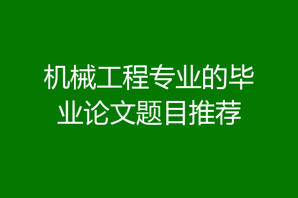 机械工程专业的毕业论文题目推荐