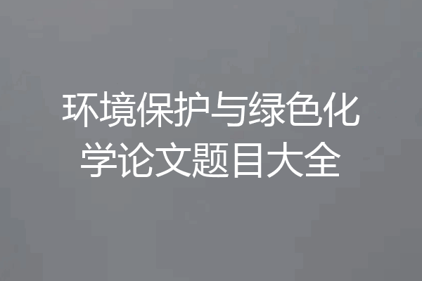 环境保护与绿色化学论文题目大全