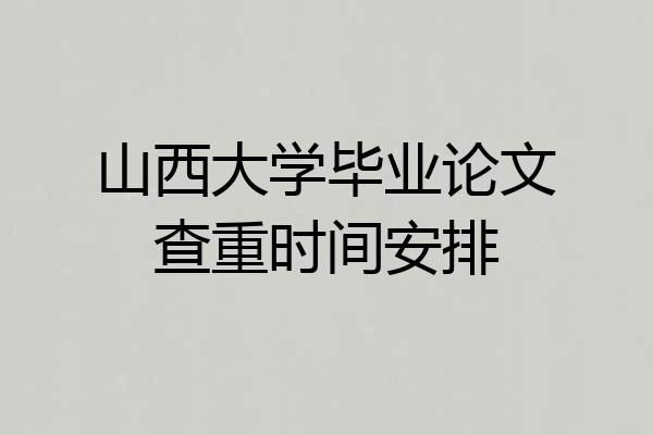 山西大学毕业论文查重时间安排