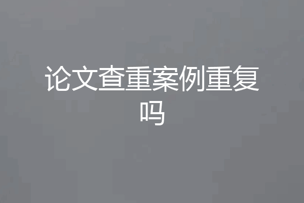 论文查重案例重复吗