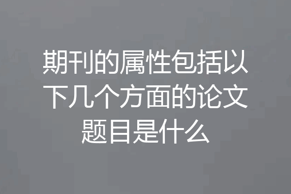 期刊的属性包括以下几个方面的论文题目是什么