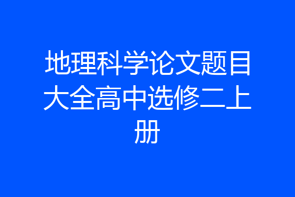 地理科学论文题目大全高中选修二上册