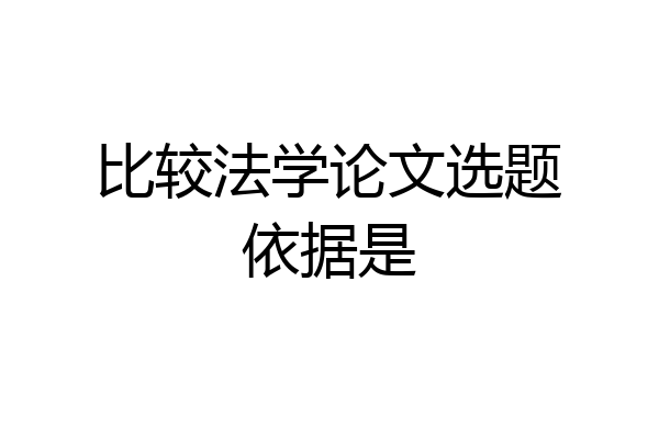 比较法学论文选题依据是
