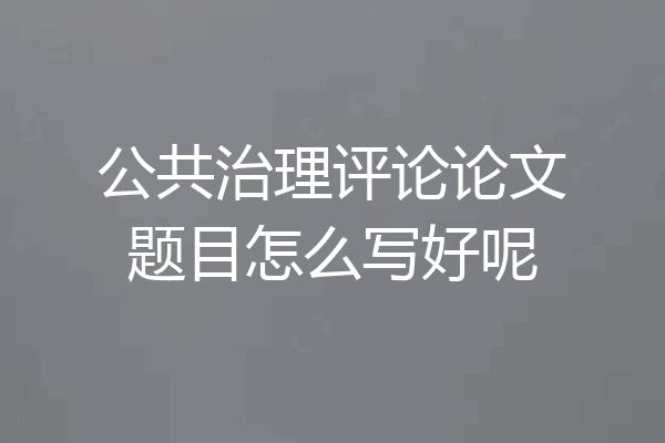 公共治理评论论文题目怎么写好呢