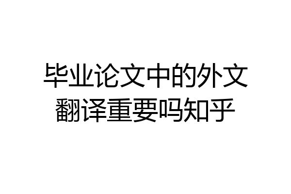 毕业论文中的外文翻译重要吗知乎