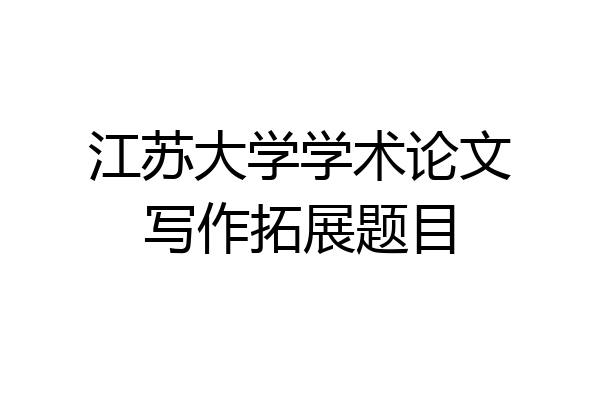 江苏大学学术论文写作拓展题目