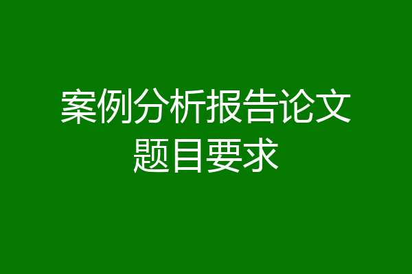 案例分析报告论文题目要求
