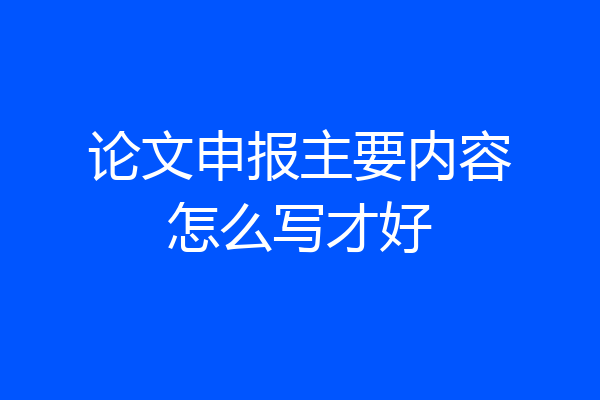 论文申报主要内容怎么写才好