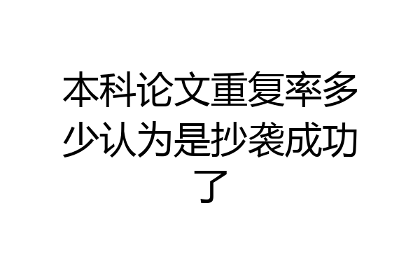本科论文重复率多少认为是抄袭成功了