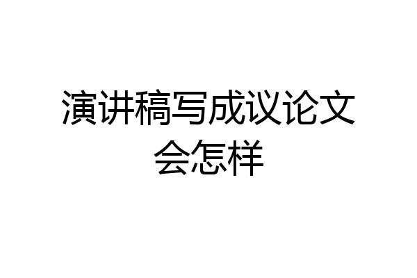 演讲稿写成议论文会怎样