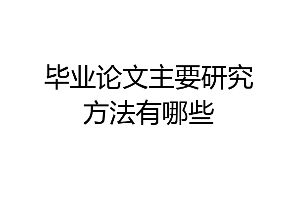 毕业论文主要研究方法有哪些