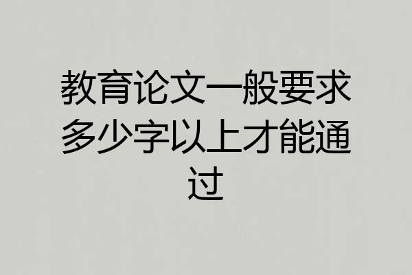 教育论文一般要求多少字以上才能通过
