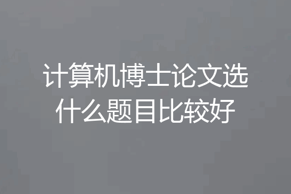 计算机博士论文选什么题目比较好