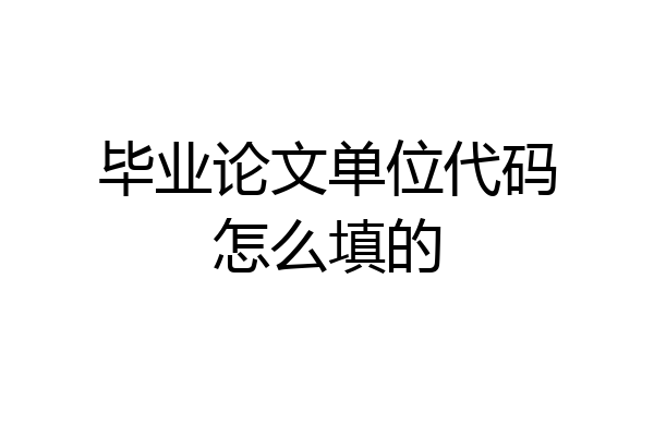毕业论文单位代码怎么填的