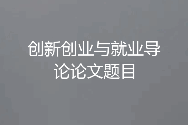 创新创业与就业导论论文题目