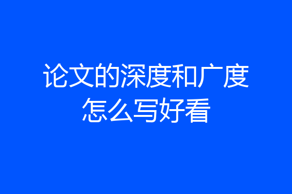 论文的深度和广度怎么写好看