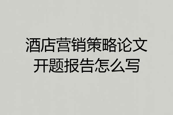 酒店营销策略论文开题报告怎么写