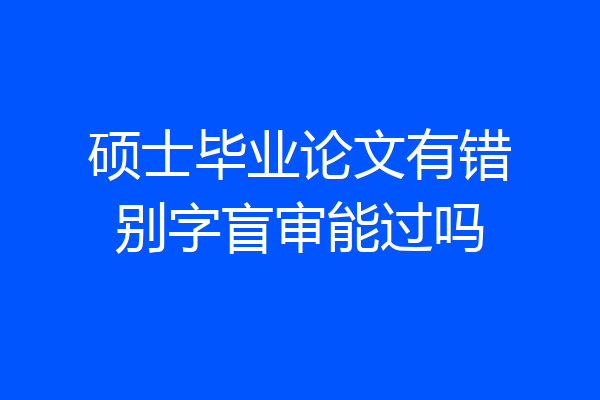 硕士毕业论文有错别字盲审能过吗