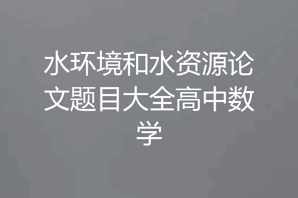 水环境和水资源论文题目大全高中数学
