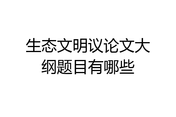 生态文明议论文大纲题目有哪些
