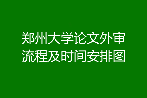 郑州大学论文外审流程及时间安排图