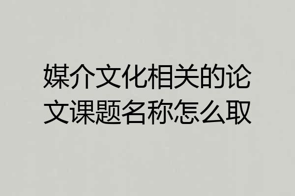 媒介文化相关的论文课题名称怎么取