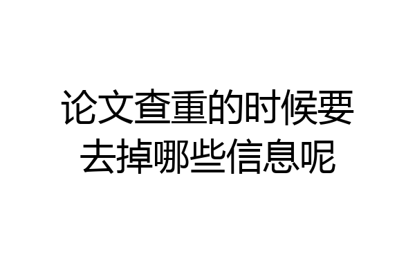 论文查重的时候要去掉哪些信息呢