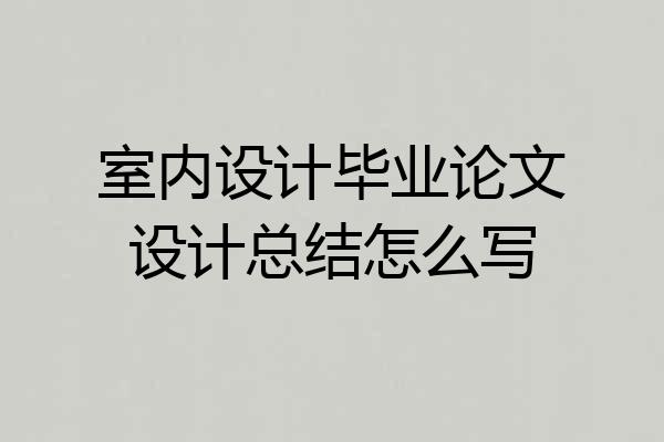 室内设计毕业论文设计总结怎么写