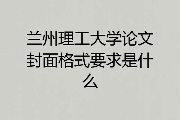 兰州理工大学论文封面格式要求是什么