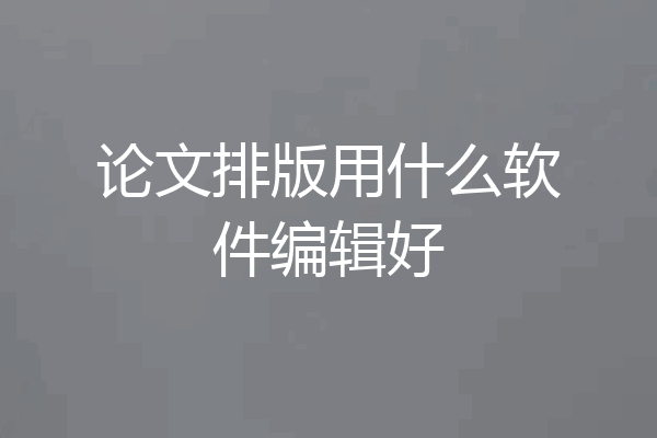 论文排版用什么软件编辑好