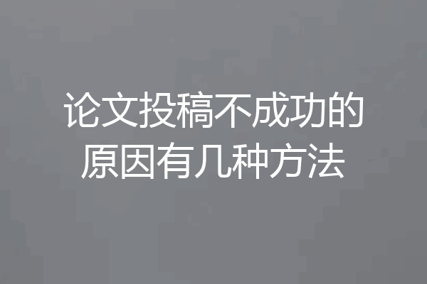 论文投稿不成功的原因有几种方法