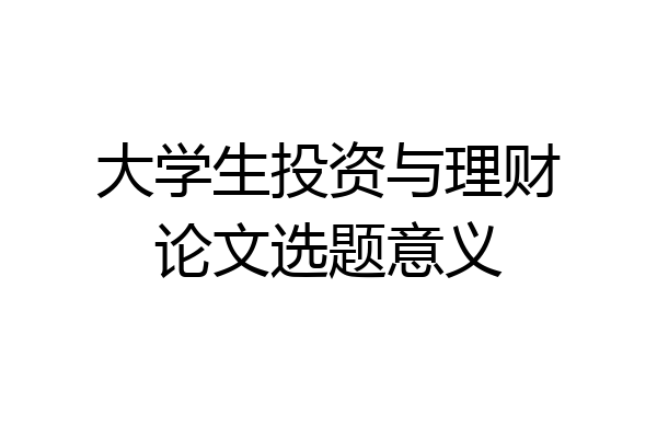 大学生投资与理财论文选题意义