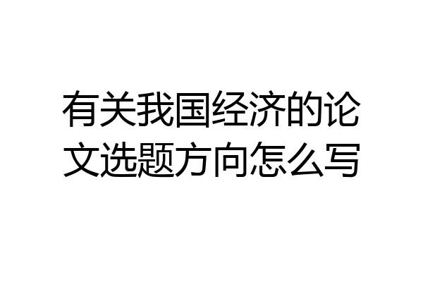有关我国经济的论文选题方向怎么写