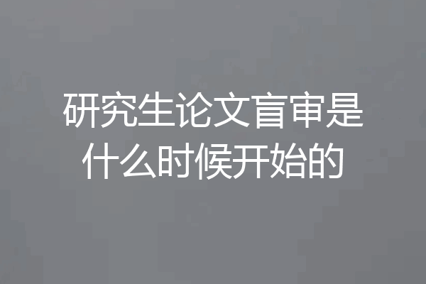 研究生论文盲审是什么时候开始的